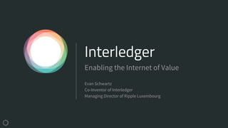 Interledger
Evan Schwartz
Co-Inventor of Interledger
Managing Director of Ripple Luxembourg
Enabling the Internet of Value
 