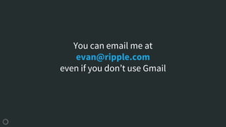 You can email me at
evan@ripple.com
even if you don’t use Gmail
 