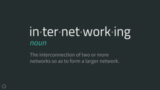 in·ter·net·work·ing
The interconnection of two or more
networks so as to form a larger network.
noun
 