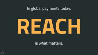 is what matters.
REACH
In global payments today,
 