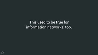 This used to be true for
information networks, too.
 