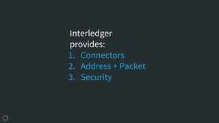 Interledger
provides:
1. Connectors
2. Address + Packet
3. Security
 
