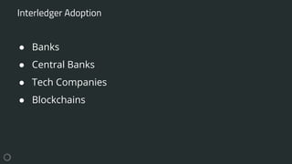 ● Banks
● Central Banks
● Tech Companies
● Blockchains
Interledger Adoption
 