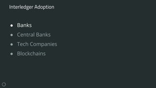 ● Banks
● Central Banks
● Tech Companies
● Blockchains
Interledger Adoption
 