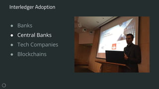 ● Banks
● Central Banks
● Tech Companies
● Blockchains
Interledger Adoption
 