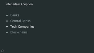 ● Banks
● Central Banks
● Tech Companies
● Blockchains
Interledger Adoption
 