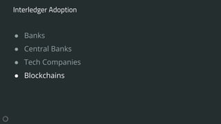 ● Banks
● Central Banks
● Tech Companies
● Blockchains
Interledger Adoption
 