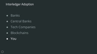 ● Banks
● Central Banks
● Tech Companies
● Blockchains
● You
Interledger Adoption
 