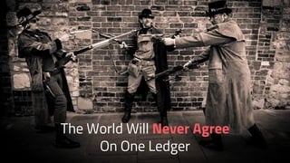 The World Will Never Agree
On One Ledger
 