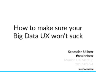 How to make sure your 
Big Data UX won’t suck
Sebas9an Ullherr
eulenherr
Munich UX Meetup 
2017-01-24
 