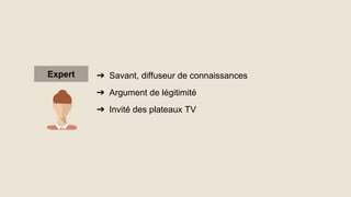 Expert ➔ Savant, diffuseur de connaissances
➔ Argument de légitimité
➔ Invité des plateaux TV
 