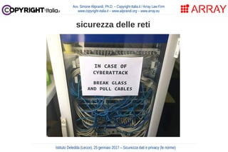 Avv. Simone Aliprandi, Ph.D. – Copyright-Italia.it / Array Law Firm
www.copyright-italia.it – www.aliprandi.org – www.array.eu
Istituto Deledda (Lecce), 25 gennaio 2017 – Sicurezza dati e privacy (le norme)
sicurezza delle reti
 