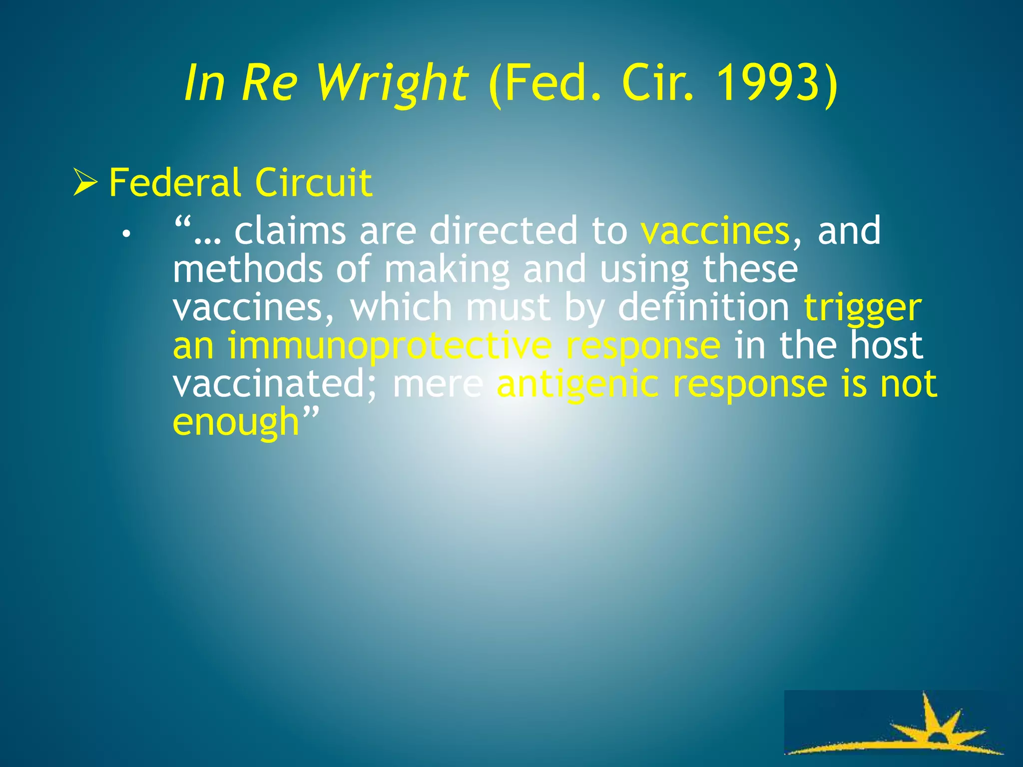 In Re Wright (Fed. Cir. 1993)
 Federal Circuit
• “… claims are directed to vaccines, and
methods of making and using these
vaccines, which must by definition trigger
an immunoprotective response in the host
vaccinated; mere antigenic response is not
enough”
 