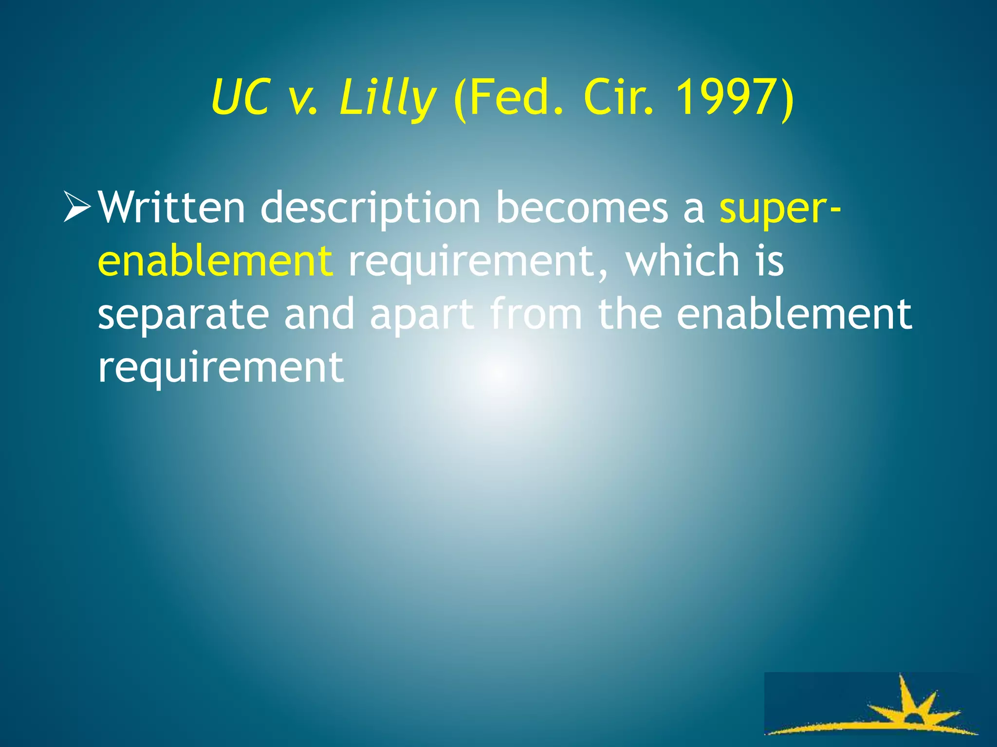 UC v. Lilly (Fed. Cir. 1997)
Written description becomes a super-
enablement requirement, which is
separate and apart from the enablement
requirement
 