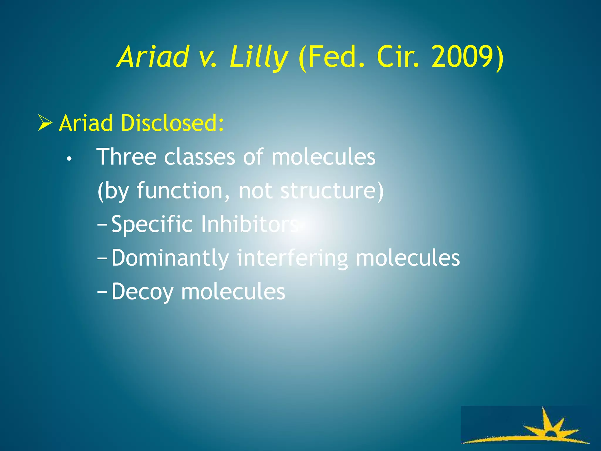 Ariad v. Lilly (Fed. Cir. 2009)
 Ariad Disclosed:
• Three classes of molecules
(by function, not structure)
−Specific Inhibitors
−Dominantly interfering molecules
−Decoy molecules
 
