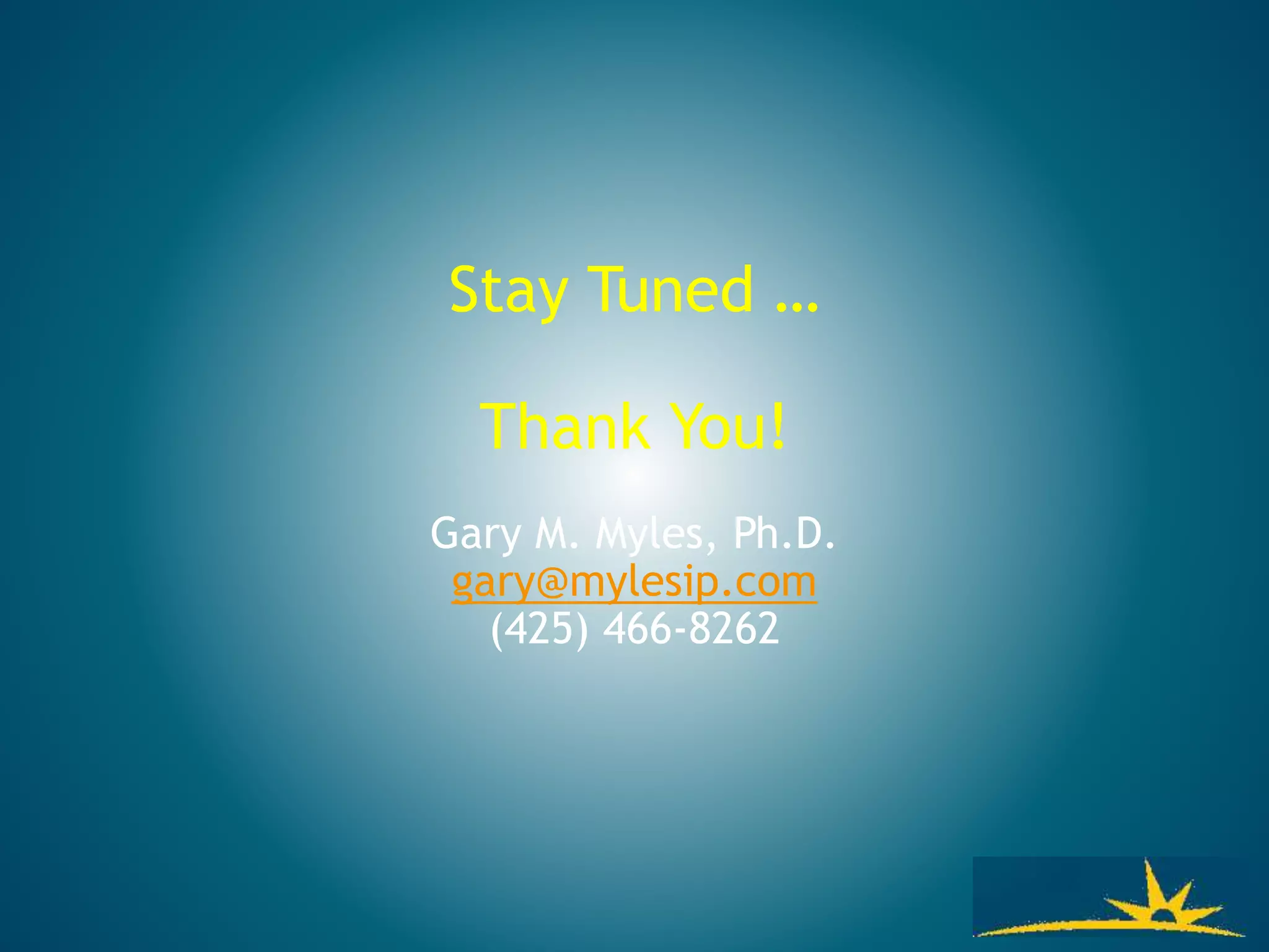 Stay Tuned …
Thank You!
Gary M. Myles, Ph.D.
gary@mylesip.com
(425) 466-8262
 