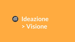 Ideazione
> Visione
 