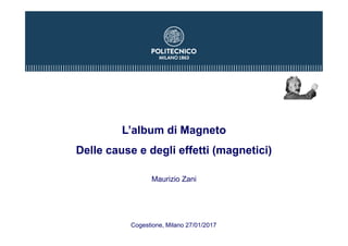 L’album di Magneto
Delle cause e degli effetti (magnetici)
Maurizio Zani
Cogestione, Milano 27/01/2017
 