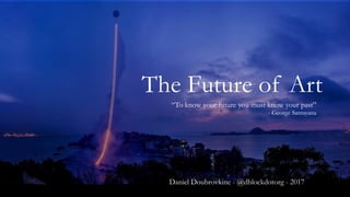 The Future of Art
“To know your future you must know your past”
- George Santayana
Daniel Doubrovkine - @dblockdotorg - 2017
 