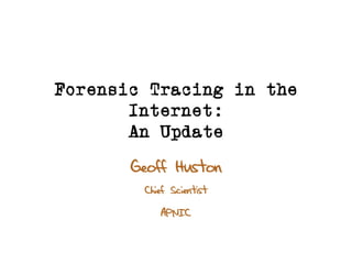 Forensic Tracing in the
Internet:
An Update
Geoff Huston
Chief Scientist
APNIC
 