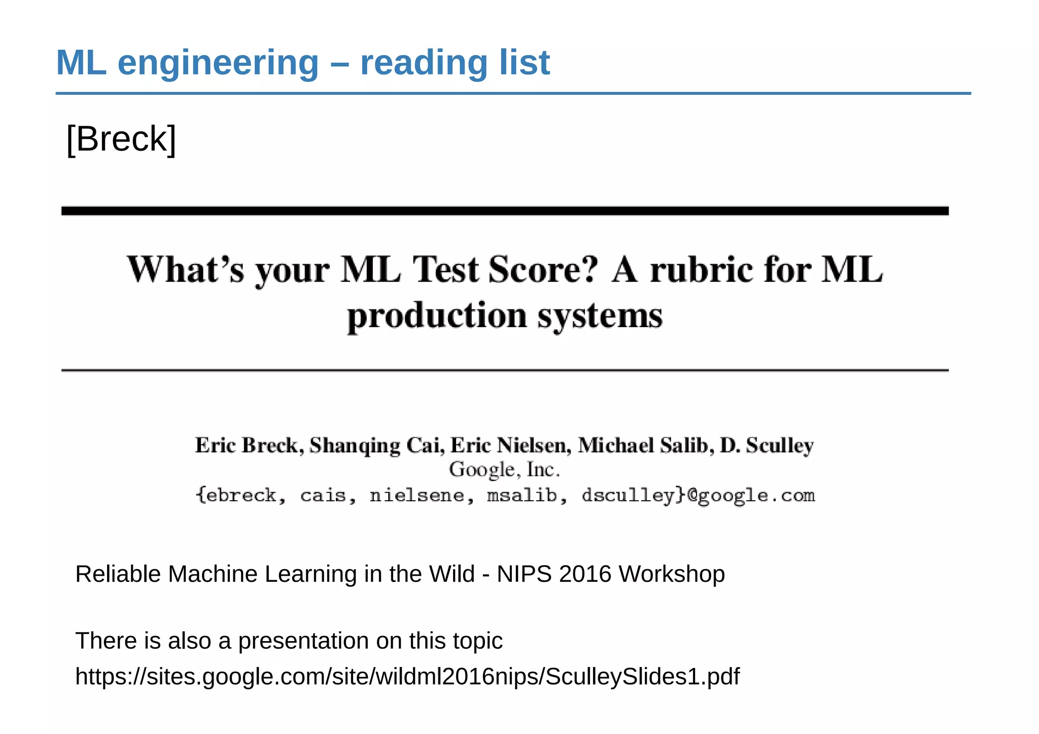 ML engineering – reading list
[Breck]
There is also a presentation on this topic
https://sites.google.com/site/wildml2016nips/SculleySlides1.pdf
Reliable Machine Learning in the Wild - NIPS 2016 Workshop
 