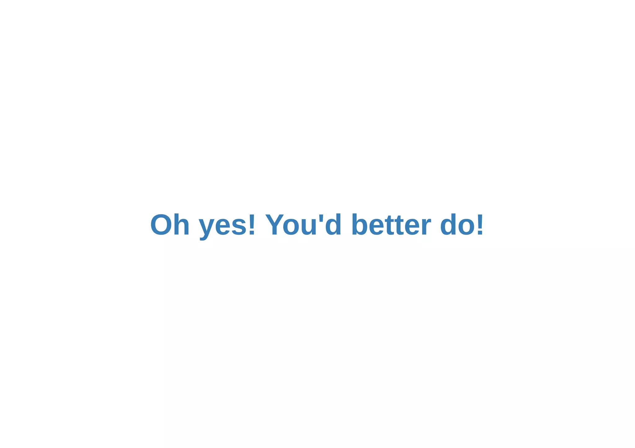 Oh yes! You'd better do!
 