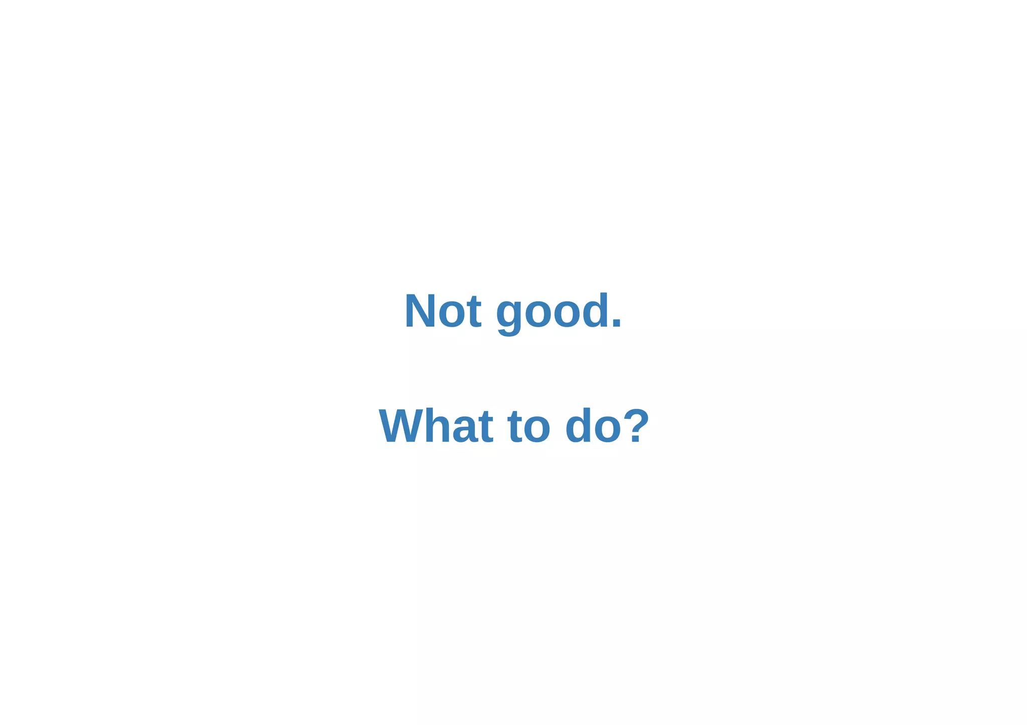 What to do?
Not good.
 