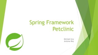 Spring Framework
Petclinic
Michael Isvy
Antoine Rey
 