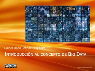 INTRODUCCIÓN AL CONCEPTO DE BIG DATA
raineropenschool.com
Rainer Open School – Big Data
 