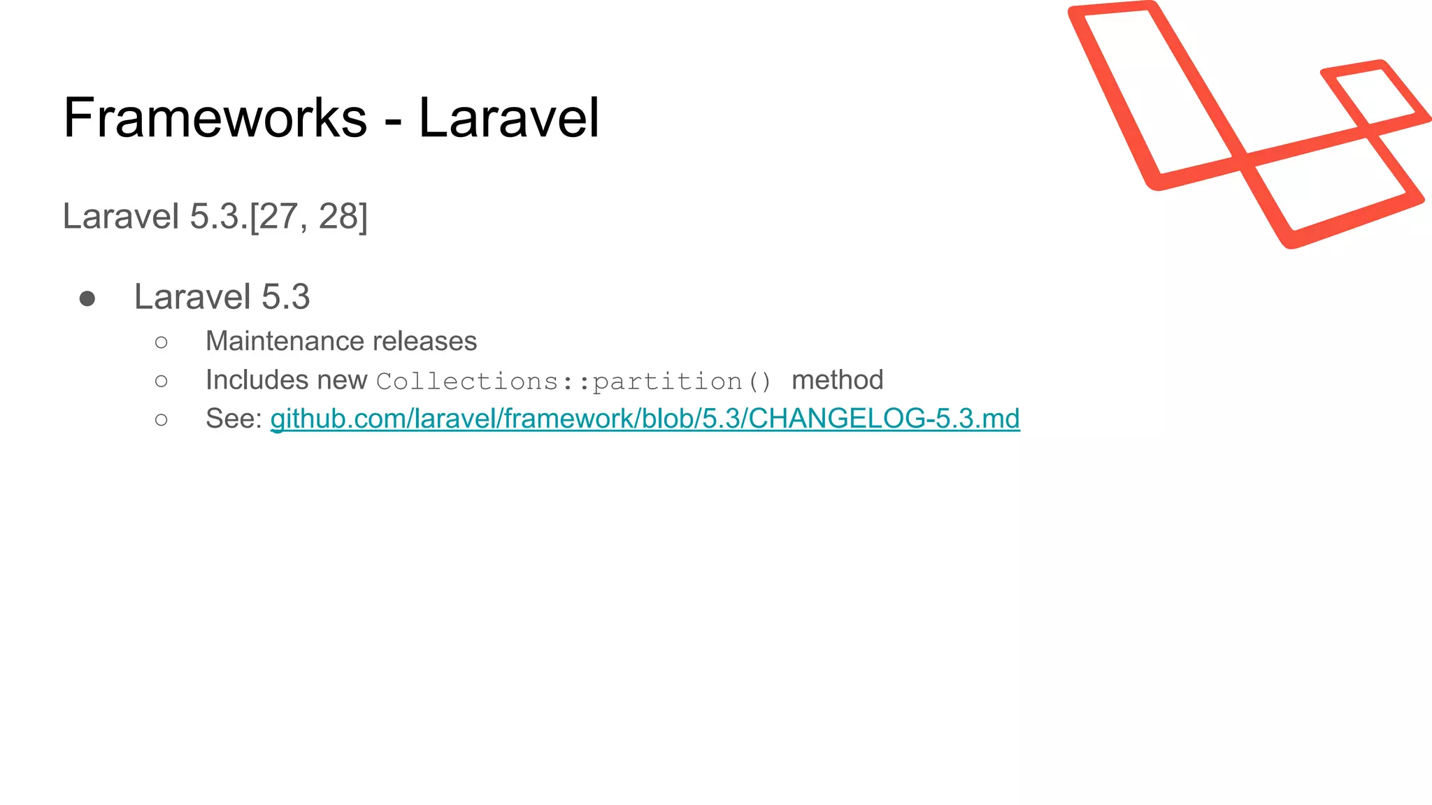 Frameworks - Laravel
Laravel 5.3.[27, 28]
● Laravel 5.3
○ Maintenance releases
○ Includes new Collections::partition() method
○ See: github.com/laravel/framework/blob/5.3/CHANGELOG-5.3.md
 