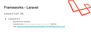 Frameworks - Laravel
Laravel 5.3.[27, 28]
● Laravel 5.3
○ Maintenance releases
○ Includes new Collections::partition() method
○ See: github.com/laravel/framework/blob/5.3/CHANGELOG-5.3.md
 