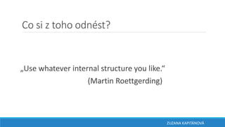 Co si z toho odnést?
„Use whatever internal structure you like.“
(Martin Roettgerding)
ZUZANA KAPITÁNOVÁ
 