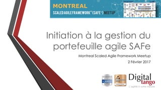 Initiation à la gestion du
portefeuille agile SAFe
Montreal Scaled Agile Framework Meetup
2 Février 2017
 