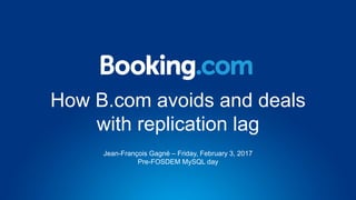 How B.com avoids and deals
with replication lag
Jean-François Gagné – Friday, February 3, 2017
Pre-FOSDEM MySQL day
 