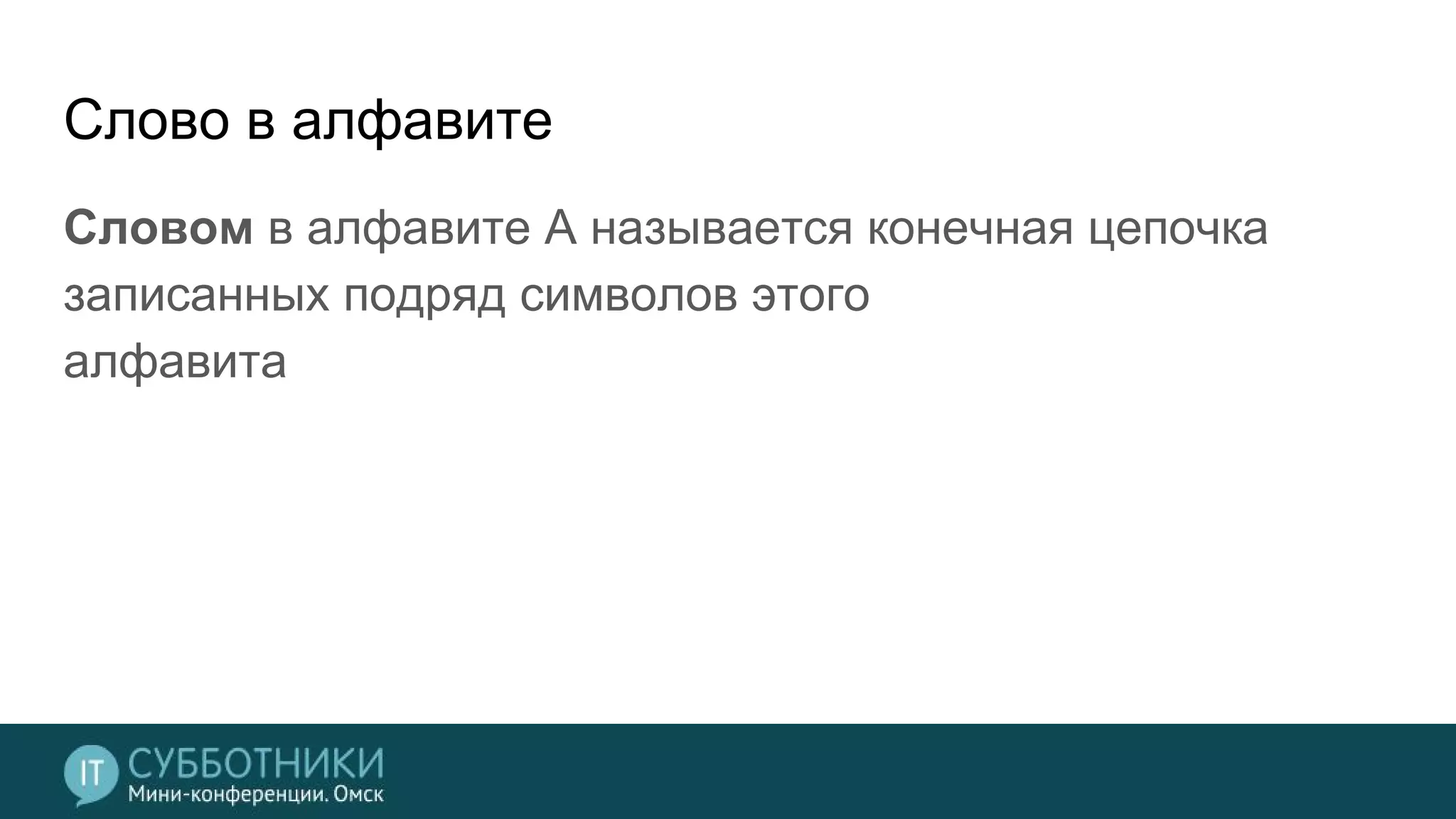 Слово в алфавите
Словом в алфавите A называется конечная цепочка
записанных подряд символов этого
алфавита
 