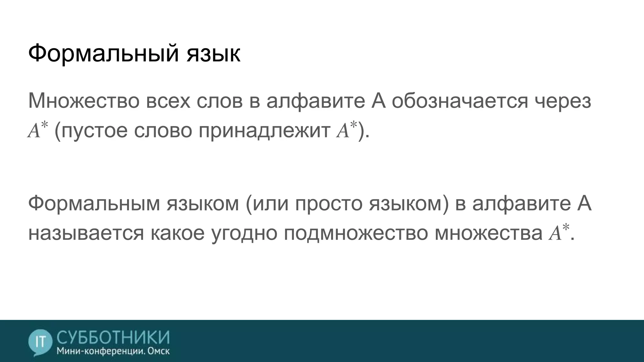 Формальный язык
Множество всех слов в алфавите A обозначается через
∗
(пустое слово принадлежит ∗
).
Формальным языком (или просто языком) в алфавите A
называется какое угодно подмножество множества ∗
.
 
