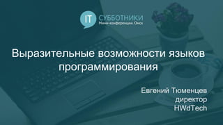 Выразительные возможности языков
программирования
Евгений Тюменцев
директор
HWdTech
 