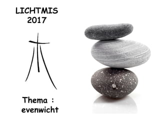 LICHTMIS
2017
Thema :
evenwicht
 