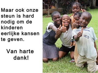 Maar ook onze
steun is hard
nodig om de
kinderen
eerlijke kansen
te geven.
Van harte
dank!
 