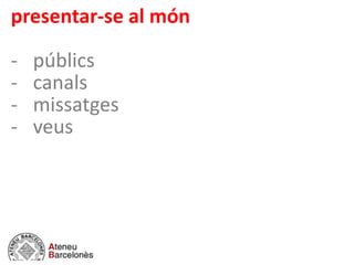 presentar-se al món
- públics
- canals
- missatges
- veus
 