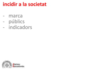 incidir a la societat
- marca
- públics
- indicadors
 