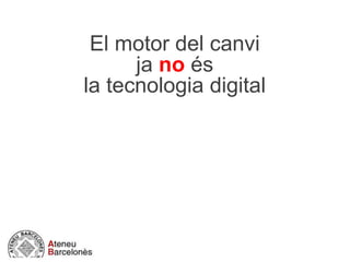 El motor del canvi
ja no és
la tecnologia digital
 