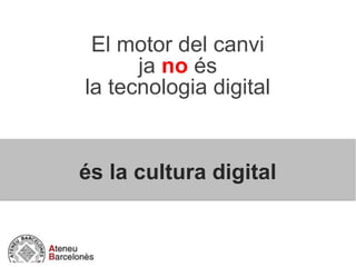 El motor del canvi
ja no és
la tecnologia digital
és la cultura digital
 