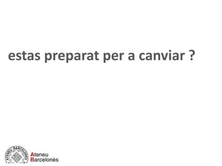 estas preparat per a canviar ?
 