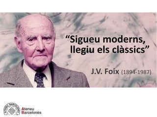 “Sigueu moderns,
llegiu els clàssics”
J.V. Foix (1894-1987)
 