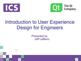 Introduction to User Experience
Design for Engineers
Presented by
Jeff LeBlanc
 