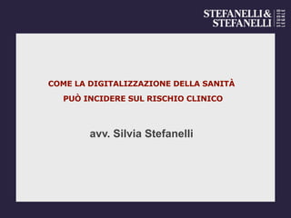 COME LA DIGITALIZZAZIONE DELLA SANITÀ
PUÒ INCIDERE SUL RISCHIO CLINICO
avv. Silvia Stefanelli  
 