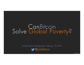 Can Bitcoin
Solve Global Poverty?
© 2017 Juan Llanos
United Nations Headquarters, February 10, 2017
@JuanLlanos
 
