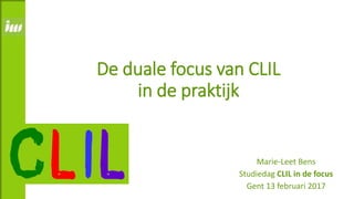De duale focus van CLIL
in de praktijk
Marie-Leet Bens
Studiedag CLIL in de focus
Gent 13 februari 2017
 