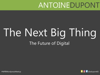 ANTOINEDUPONT
#WPBWordpressMeetup @adupont65
The Future of Digital
The Next Big Thing
 